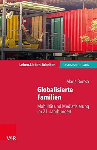 Globalisierte Familien: Mobilität und Mediatisierung im 21. Jahrhundert (Leben. Lieben. Arbeiten: systemisch beraten)