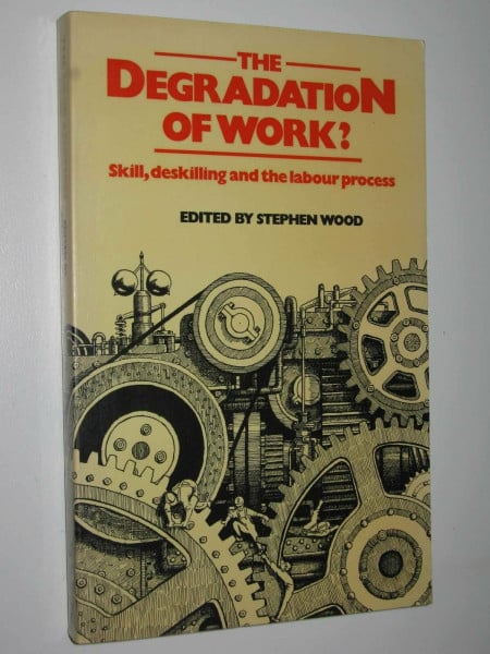 Degradation of Work: Skill, Deskilling and the Braverman Debate: Skill, Deskilling and the Labour Process