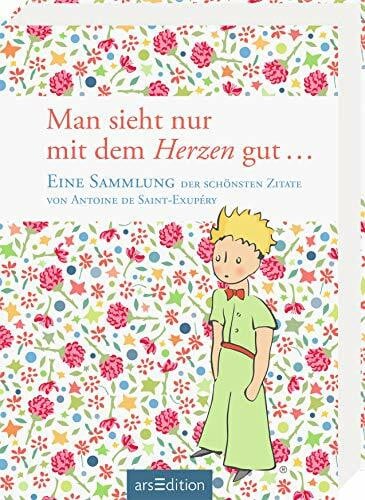 Man sieht nur mit dem Herzen gut: Eine Sammlung der schönsten Zitate von Antoine de Saint-Exupéry