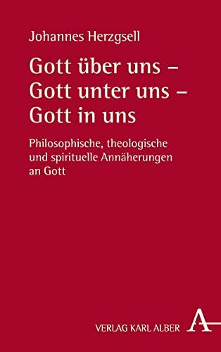 Gott über uns – Gott unter uns – Gott in uns: Philosophische, theologische und spirituelle Annäherungen an Gott