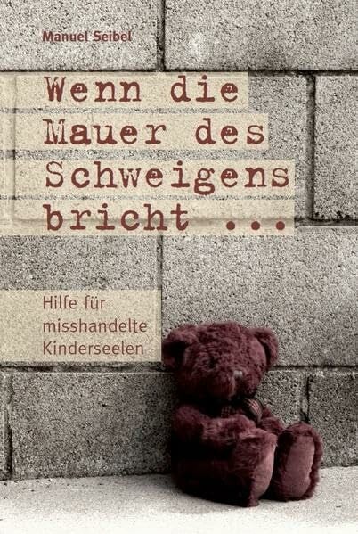 Wenn die Mauer des Schweigens bricht ...: Hilfe für misshandelte Kinderseelen