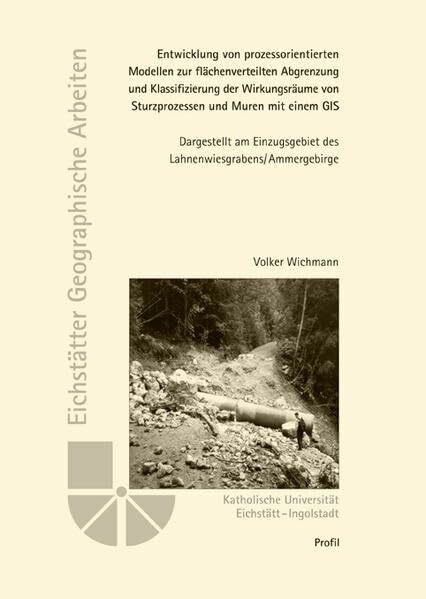 Entwicklung von prozessorientierten Modellen zur flächenverteilten Abgrenzung und Klassifizierung der Wirkungsräume von Sturzprozessen und Muren mit ... Diss. (Eichstätter Geographische Arbeiten)