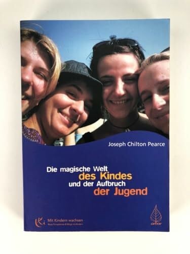 Die magische Welt des Kindes und der Aufbruch der Jugend: Das bahnbrechende Buch zur Entfaltung des menschlichen Potentials und der Intelligenz bei Jugendlichen (Mit Kindern wachsen)