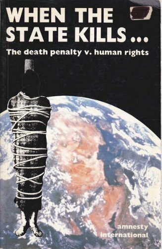 When the State Kills: The Death Penalty Vs. Human Rights When the State Kills: The Death Penalty Vs. Human Rights