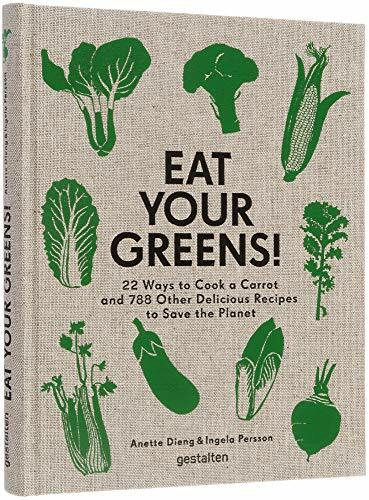Eat Your Greens!: 22 Ways to Cook a Carrot and 788 Other Delicious Recipes to Save the Planet: 22 Ways to Cook a Carrot and 788 Other Delicious Recipes to Save the Planet