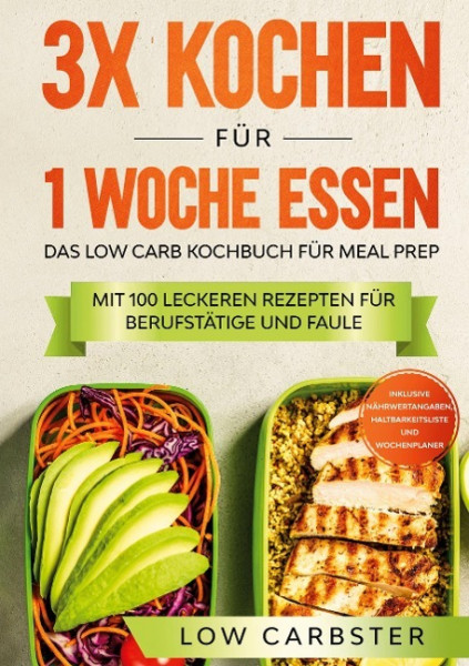 3x kochen für 1 Woche essen: Das Low Carb Kochbuch für Meal Prep - Mit 100 leckeren Rezepten für Berufstätige und Faule