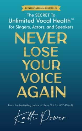 Never Lose Your Voice Again: The SECRET to Unlimited Vocal Health™ for Singers, Actors, and Speakers