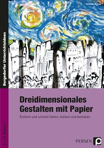 Dreidimensionales Gestalten mit Papier: Einfach und schnell falten, kleben und bemalen (5. bis 10. Klasse)