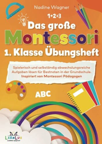 Das große Montessori 1. Klasse Übungsheft – Spielerisch und selbstständig abwechslungsreiche Aufgaben lösen für Bestnoten in der Grundschule.: Inspiriert von Montessori Pädagogen