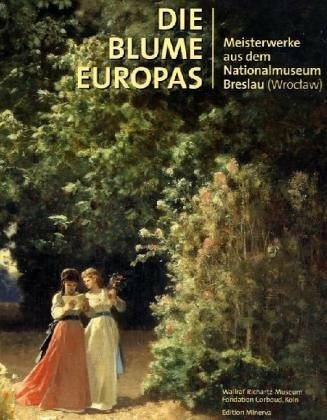 Die Blume Europas: Meisterwerke aus dem Nationalmuseum Breslau: Meisterwerke aus dem Nationalmuseum in Breslau (Wroclaw). Katalog zur Ausstellung im ... Köln, Fondation Corboud, 2006