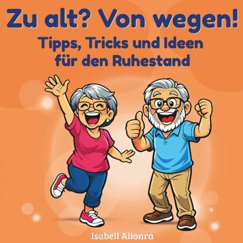 Zu alt? Von wegen!: Ein liebevoller, humorvoller Leitfaden für die Rente, Geschenk zum Renteneintritt