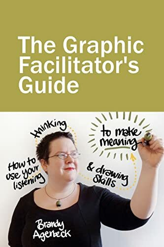 The Graphic Facilitator’s Guide: How to use your listening, thinking and drawing skills to make meaning