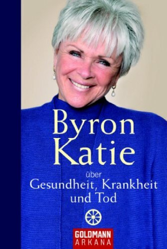 Byron Katie über Gesundheit, Krankheit und Tod (Arkana HC)