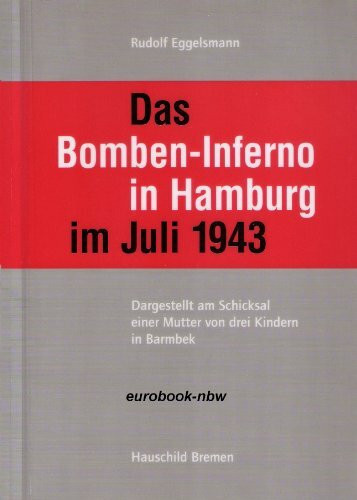 Das Bomben-Inferno in Hamburg im Juli 1943. Dargestellt am Schicksal einer Mutter von drei Kindern in Barmbek