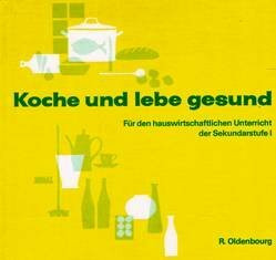 Koche und lebe gesund Für den hauswirtschaftlichen Unterricht der Sekundarstufe I