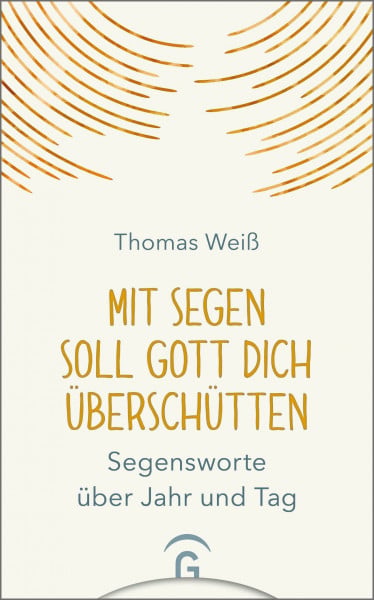 Mit Segen soll Gott dich überschütten: Segensworte über Jahr und Tag
