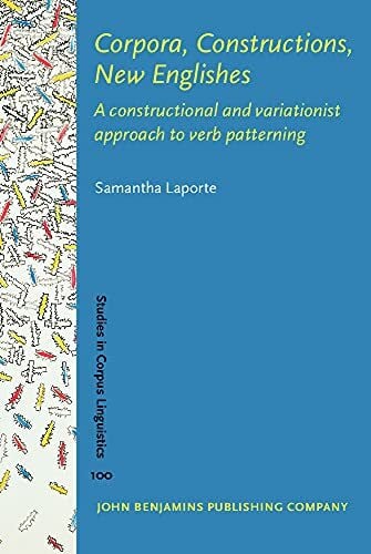 Corpora, Constructions, New Englishes: A Constructional and Variationist Approach to Verb Patterning (Studies in Corpus Linguistics (SCL), 100, Band 100)