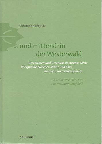 Und mittendrin der Westerwald: Geschichten und Geschicke in Europas Mitte. Blickpunkte zwischen Mainz und Köln, Rheingau und Siebengebirge. Aus den Veröffentlichungen von Hermann Josef Roth