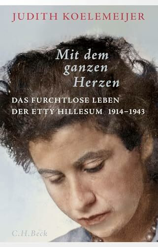 Mit dem ganzen Herzen: Das furchtlose Leben der Etty Hillesum 1914-1943