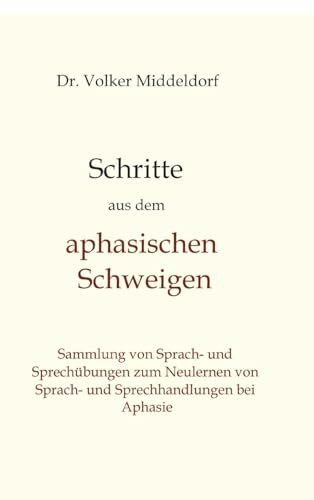 Schritte aus dem aphasischen Schweigen: Bewährte Übungen zum Aufbau von neuen Sprach- und Sprechhandlungen trotz Aphasie (Schritte heraus aus dem ... neues Sprach- und Sprechhandeln bei Aphasie)