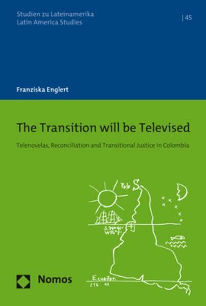 The Transition will be Televised: Telenovelas, Reconciliation and Transitional Justice in Colombia (Studien zu Lateinamerika | Latin America Studies)
