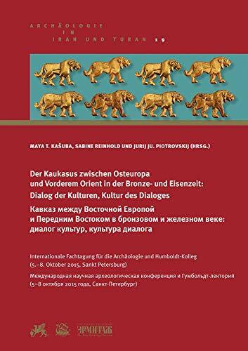 Der Kaukasus zwischen Osteuropa und Vorderem Orient in der Bronze- und Eisenzeit: Dialog der Kulturen, Kultur des Dialoges: Internationale Fachtagung ... (Archäologie in Iran und Turan, Band 19)