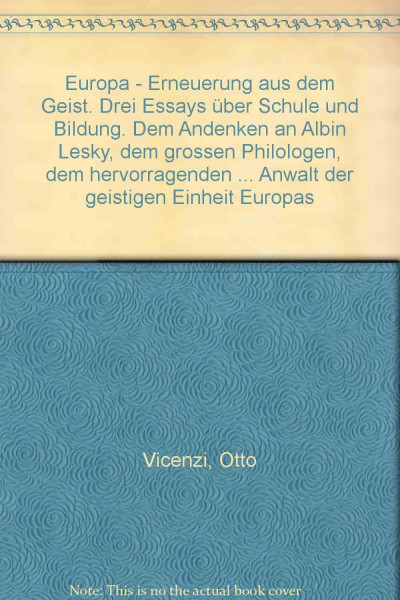 Europa - Erneuerung aus dem Geist: Drei Essays über Schule und Bildung. Dem Andenken an Albin Lesky, dem grossen Philologen, dem hervorragenden ... Anwalt der geistigen Einheit Europas