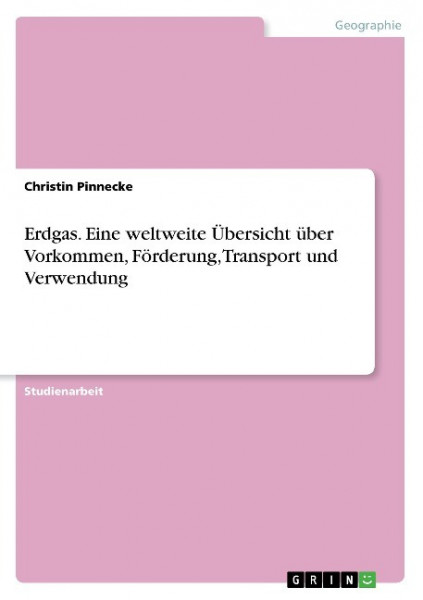Erdgas. Eine weltweite Übersicht über Vorkommen, Förderung, Transport und Verwendung
