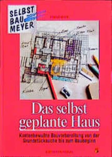 Das selbstgeplante Haus: Kostenbewusste Bauvorbereitung von der Grundstücksuche bis zum Baubeginn