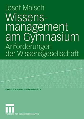 Wissensmanagement am Gymnasium: Anforderungen der Wissensgesellschaft (Forschung Pädagogik)