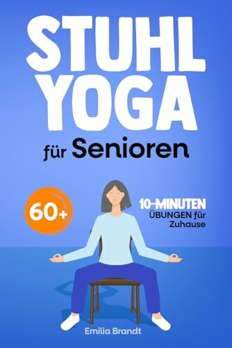 Stuhl-Yoga für Senioren ab 60 | Gelenkschonende 10-Minuten-Übungen für mehr Beweglichkeit und Wohlbefinden | Ihre tägliche Sport-Routine für zu Hause (farbig illustrierte Ausgabe)