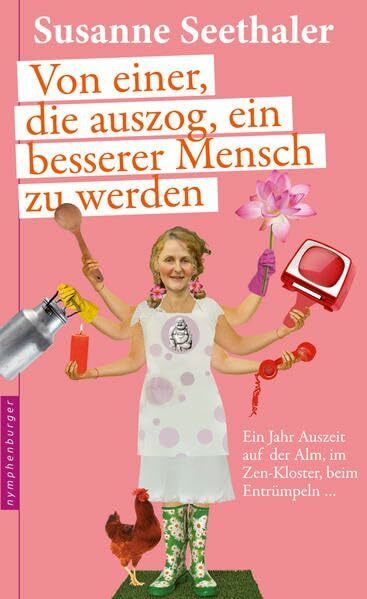Von einer, die auszog, ein besserer Mensch zu werden: Ein Jahr Auszeit auf der Alm, im Zen-Kloster, beim Entrümpeln ...