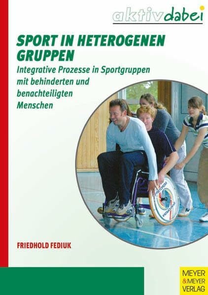 Sport in heterogenen Gruppen: Integrative Prozesse in Sportgruppen mit behinderten und benachteiligten Menschen (Behinderte machen Sport)