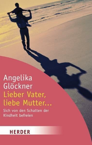 Lieber Vater, liebe Mutter...: Sich von den Schatten der Kindheit befreien (HERDER spektrum)