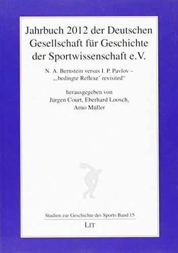 Jahrbuch 2012 der Deutschen Gesellschaft für Geschichte der Sportwissenschaft e.V.: N. A. Bernstein versus I. P. Pavlov - "'bedingte Reflexe' revisited"