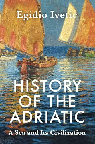 History of the Adriatic: A Sea and Its Civilization