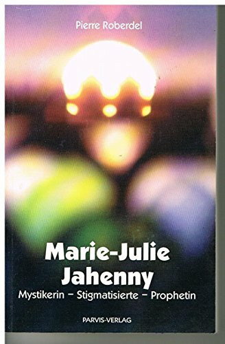 Marie-Julie Jahenny: Mystikerin - Stigmatisierte - Prophetin