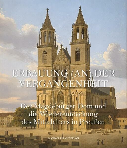 Der Magdeburger Dom und die Wiederentdeckung des Mittelalters in Preußen: Erbauung (an) der Vergangenheit (Magdeburger Museumsschriften) Der Magdeburger Dom und die Wiederentdeckung des Mittelalters in Preußen: Erbauung (an) der Vergangenheit (Magdeburger Museumsschriften)