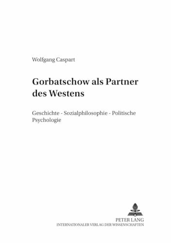 Gorbatschow als Partner des Westens: Geschichte – Sozialphilosophie – Politische Psychologie (Mensch und Gesellschaft / Schriftenreihe für ... und philosophische Reflexionen, Band 9)