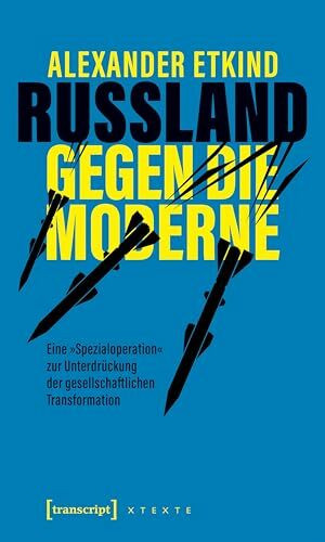 Russland gegen die Moderne: Eine »Spezialoperation« zur Unterdrückung der gesellschaftlichen Transformation (X-Texte zu Kultur und Gesellschaft)