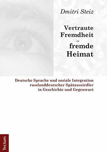 Vertraute Fremdheit – fremde Heimat: Deutsche Sprache und soziale Integration russlanddeutscher Spätaussiedler in Geschichte und Gegenwart