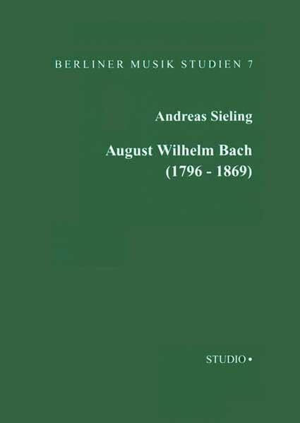 August Wilhelm Bach (1796-1869): Kirchenmusik und Seminarmusiklehrerausbildung in Preußen im zweiten Drittel des 19. Jahhunderts (Berliner Musik Studien)
