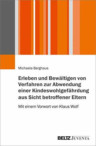 Erleben und Bewältigen von Verfahren zur Abwendung einer Kindeswohlgefährdung aus Sicht betroffener Eltern: Mit einem Vorwort von Klaus Wolf
