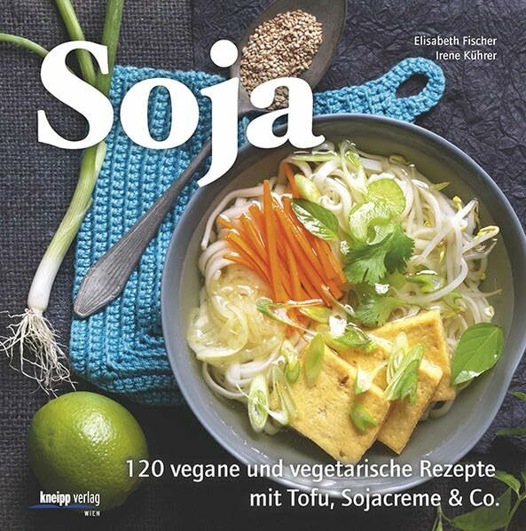 Soja: 120 vegane und vegetarische Rezepte mit Tofu, Sojacreme & Co.