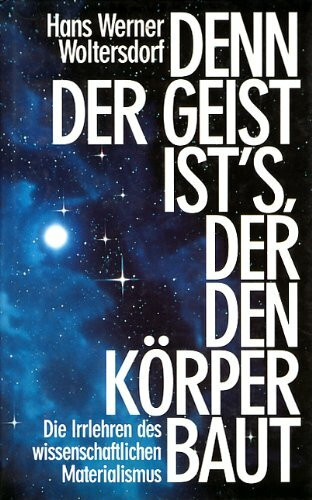 Denn der Geist ist's, der den Körper baut: Die Irrlehren des wissenschaftlichen Materialismus