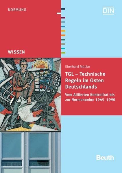 TGL - Technische Regeln im Osten Deutschlands: Vom Alliierten Kontrollrat bis zur Normenunion 1945 - 1990 Eine Abhandlung auf der Grundlage von ... und Publikationen (Beuth Wissen)