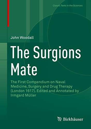 The Surgions Mate: The First Compendium on Naval Medicine, Surgery and Drug Therapy (London 1617). Edited and Annotated by Irmgard Müller (Classic Texts in the Sciences)