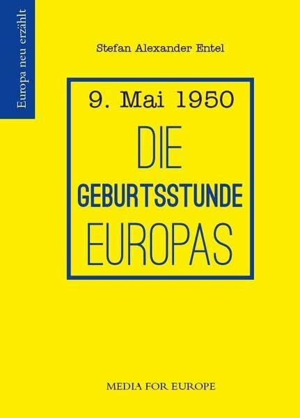 Die Geburtsstunde Europas: 9. Mai 1950 (Europa neu erzählt)