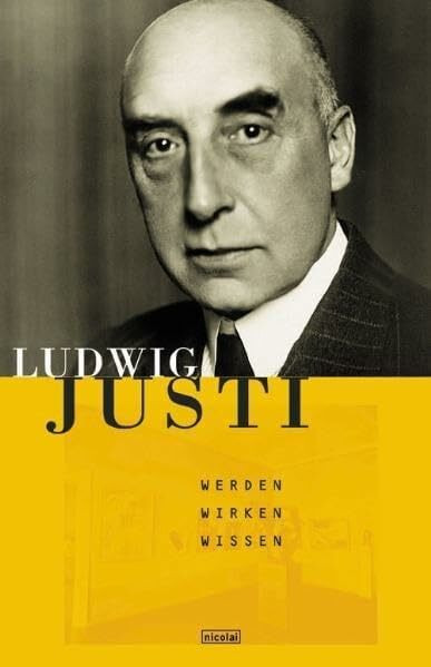 Ludwig Justi: Leben - Wirken - Wissen (Quellen zur deutschen Kunstgeschichte vom Klassizismus bis zur Gegenwart)
