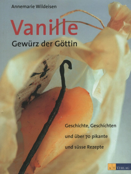 Vanille - Gewürz der Göttin: Geschichte, Geschichten und 70 pikante und süsse Rezepte